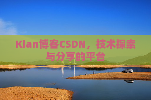 Kian博客CSDN，技术探索与分享的平台